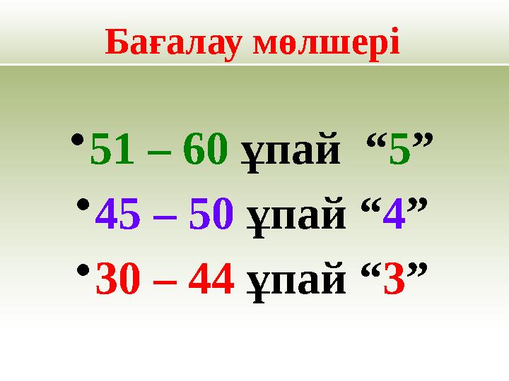 Бағалау мөлшері •51 – 60 ұпай “5” •45 – 50 ұпай “4” •30 – 44 ұпай “3”