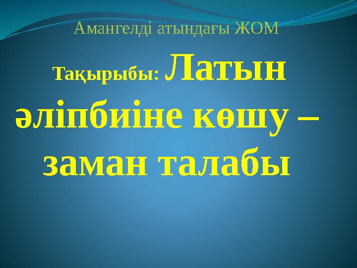 Тақырыбы: Латын әліпбиіне көшу – заман талабы Амангелді атындағы ЖОМ