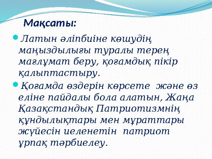 Мақсаты: Латын әліпбиіне көшудің маңыздылығы туралы терең мағлұмат беру, қоғамдық пікір қалыптастыру. Қоғамда өздерін кө