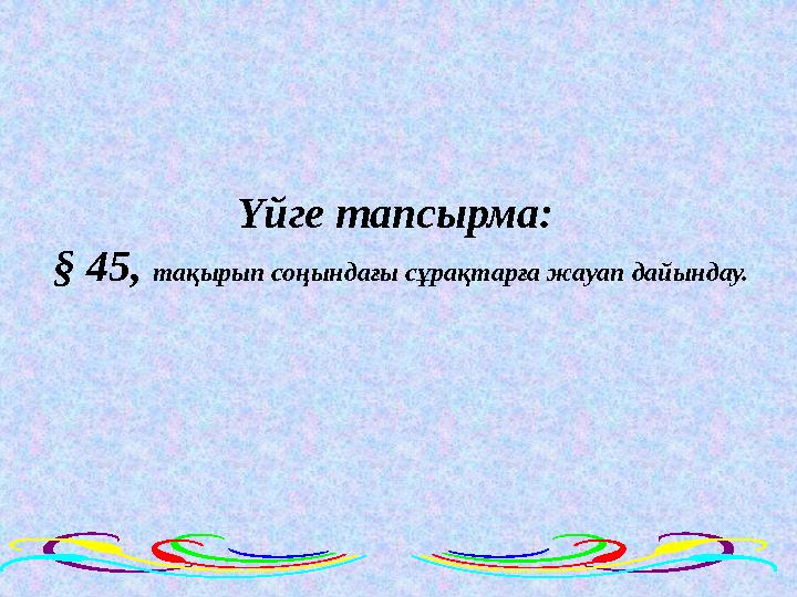 Үйге тапсырма: § 45, тақырып соңындағы сұрақтарға жауап дайындау.