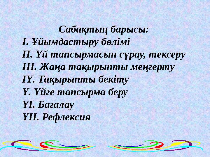 Сабақтың барысы: І. Ұйымдастыру бөлімі ІІ. Үй тапсырмасын сүрау, тексеру ІІІ. Жаңа тақырыпты меңгерту ІҮ. Тақырыпты бекіту Ү. Үй