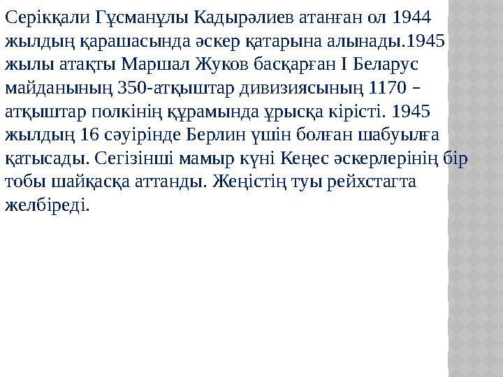 Серікқали Гұсманұлы Кадырәлиев атанған ол 1944 жылдың қарашасында әскер қатарына алынады.1945 жылы атақты Маршал Жуков басқар