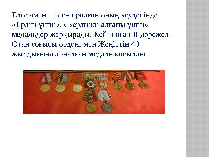 Елге аман – есен оралған оның кеудесінде «Ерлігі үшін», «Берлинді алғаны үшін» медальдер жарқырады. Кейін оған II дәрежелі О