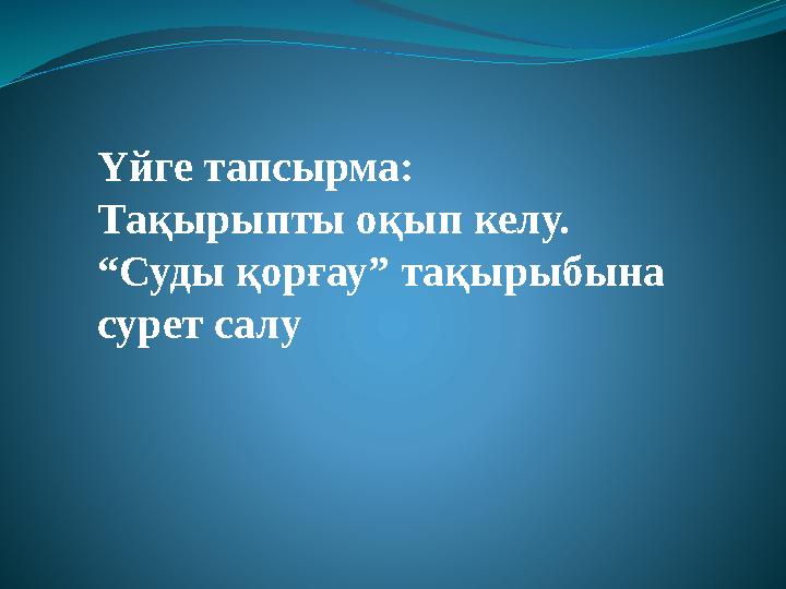 Үйге тапсырма: Тақырыпты оқып келу. “Суды қорғау” тақырыбына сурет салу