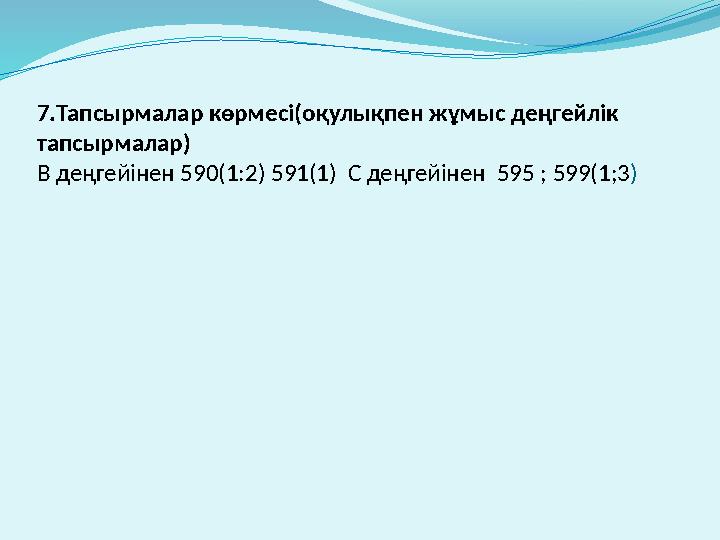 7.Тапсырмалар көрмесі(оқулықпен жұмыс деңгейлік тапсырмалар) В деңгейінен 590(1:2) 591(1) С деңгейінен 595 ; 599(1;3)