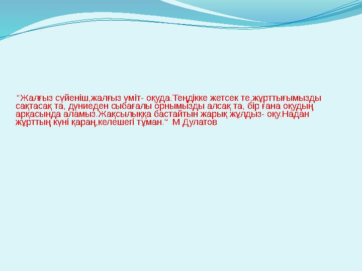 "Жалғыз сүйеніш,жалғыз үміт- оқуда.Теңдікке жетсек те,жұрттығымызды сақтасақ та, дүниеден сыбағалы орнымызды алсақ та, бір ған