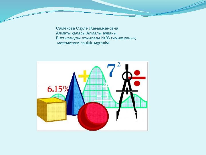 Саменова Сауле Жанымхановна Алматы қаласы Алмалы ауданы Б.Атыханұлы атындағы №36 гимназияның математика пәнінің мұ