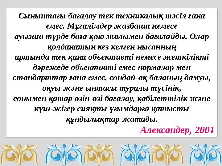 Сыныптағы бағалау тек техникалық тәсіл ғана емес. Мұғалімдер жазбаша немесе ауызша түрде баға қою жолымен бағалайды. Олар қол