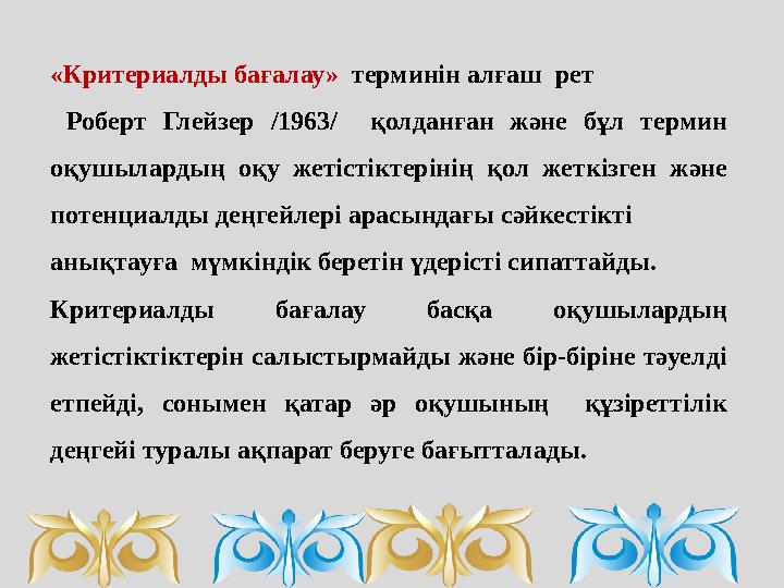 «Критериалды бағалау» терминін алғаш рет Роберт Глейзер /1963/ қолданған және бұл термин оқушылардың оқу жетістіктерінің қол