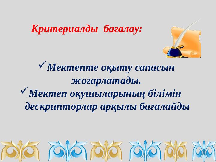 Критериалды бағалау: Мектепте оқыту сапасын жоғарлатады. Мектеп оқушыларының білімін дескрипторлар арқылы бағалайды