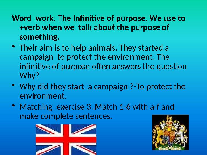 Word work. The Infinitive of purpose. We use to +verb when we talk about the purpose of something. •Their aim is to help ani