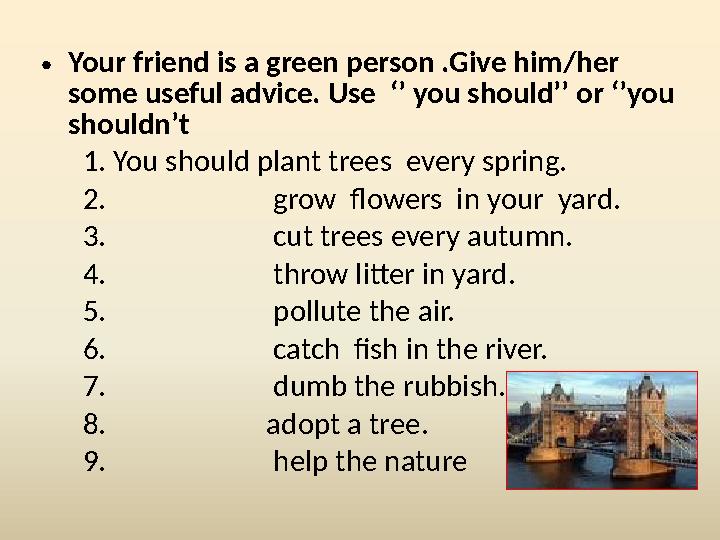 •Your friend is a green person .Give him/her some useful advice. Use ‘’ you should’’ or ‘’you shouldn’t 1. You should p