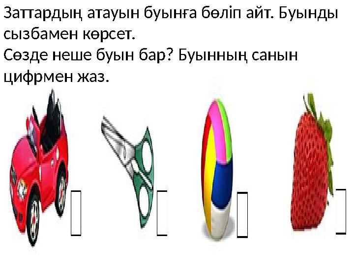 Заттардың атауын буынға бөліп айт. Буынды сызбамен көрсет. Сөзде неше буын бар? Буынның санын цифрмен жаз.