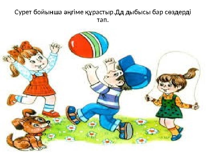 Сурет бойынша әңгіме құрастыр.Дд дыбысы бар сөздерді тап.