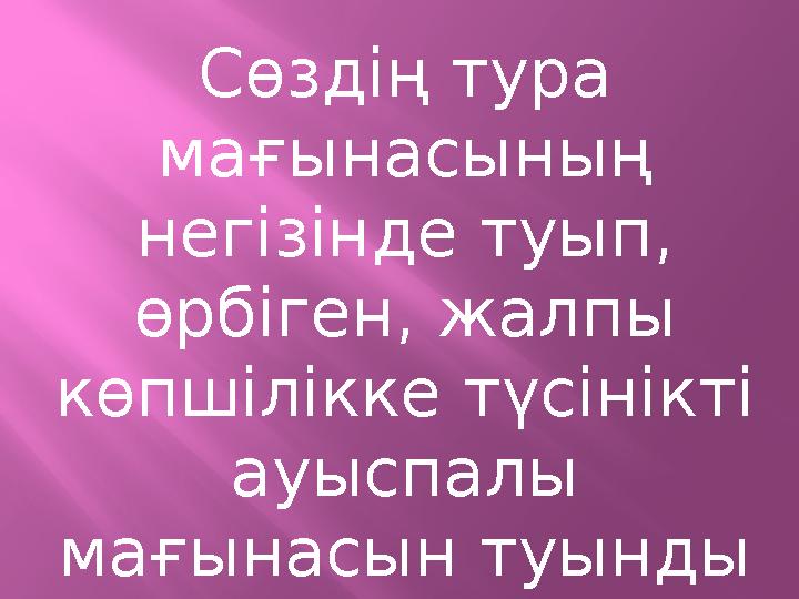 Сөздің тура мағынасының негізінде туып, өрбіген, жалпы көпшілікке түсінікті ауыспалы мағынасын туынды мағына деп атаймыз