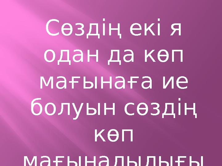 Сөздің екі я одан да көп мағынаға ие болуын сөздің көп мағыналылығы деп атаймыз.