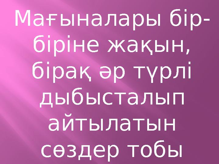Мағыналары бір- біріне жақын, бірақ әр түрлі дыбысталып айтылатын сөздер тобы синонимдер деп аталады.