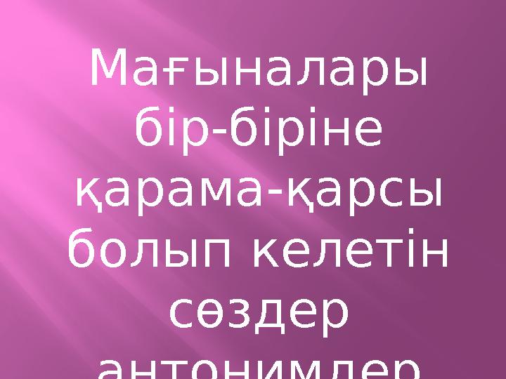 Мағыналары бір-біріне қарама-қарсы болып келетін сөздер антонимдер деп аталады.