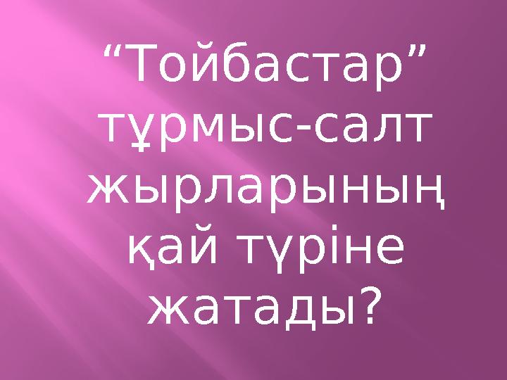 “Тойбастар” тұрмыс-салт жырларының қай түріне жатады?