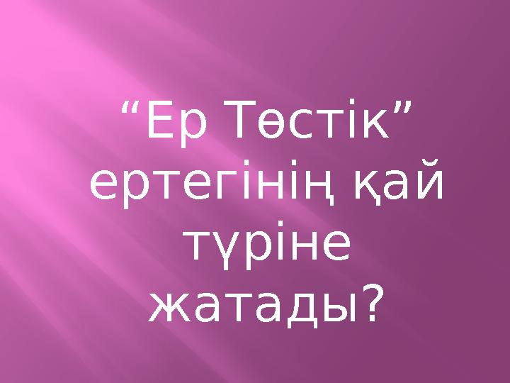 “Ер Төстік” ертегінің қай түріне жатады?
