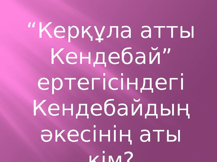 “Керқұла атты Кендебай” ертегісіндегі Кендебайдың әкесінің аты кім?