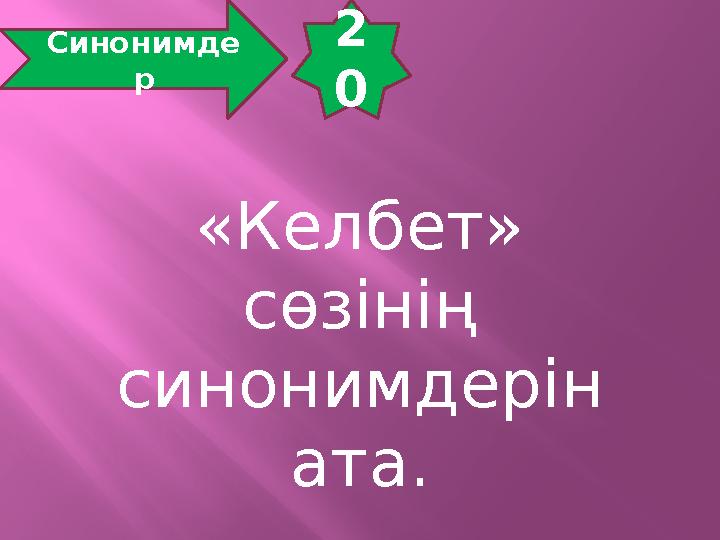 2 0 Синонимде р «Келбет» сөзінің синонимдерін ата.