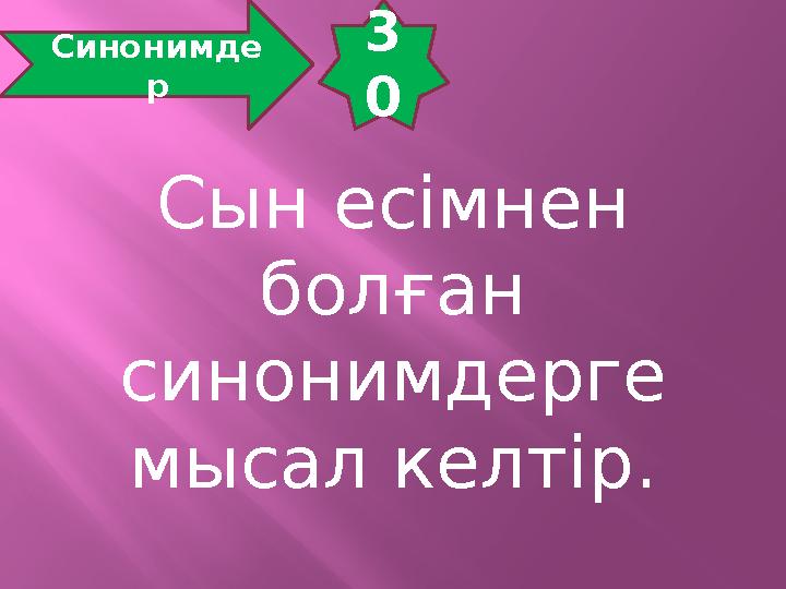 3 0 Синонимде р Сын есімнен болған синонимдерге мысал келтір.