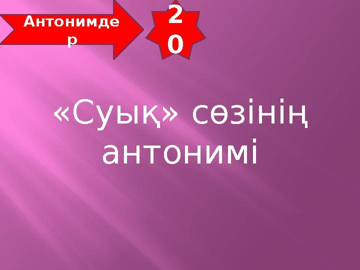 2 0 Антонимде р «Суық» сөзінің антонимі