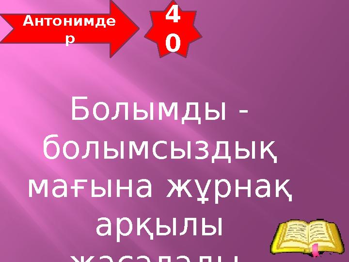 4 0 Антонимде р Болымды - болымсыздық мағына жұрнақ арқылы жасалады.