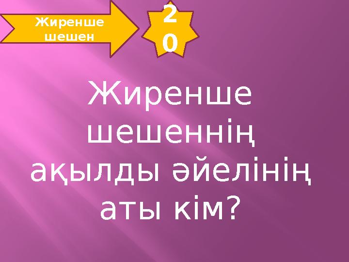 2 0 Жиренше шешен Жиренше шешеннің ақылды әйелінің аты кім?