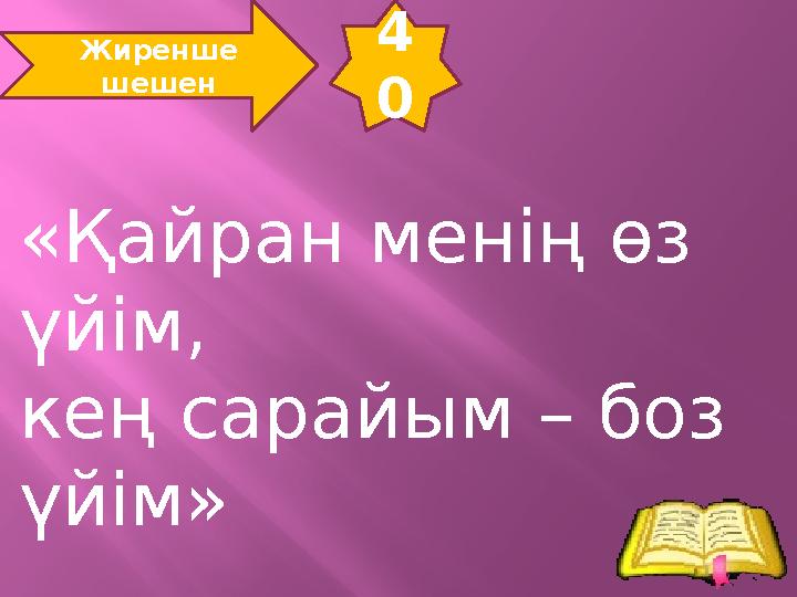 4 0 Жиренше шешен «Қайран менің өз үйім, кең сарайым – боз үйім»