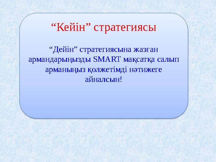 “Кейін” стратегиясы “Дейін” стратегиясына жазған армандарыңызды SMART мақсатқа салып арманыңыз қолжетімді нәтижеге айналсын!