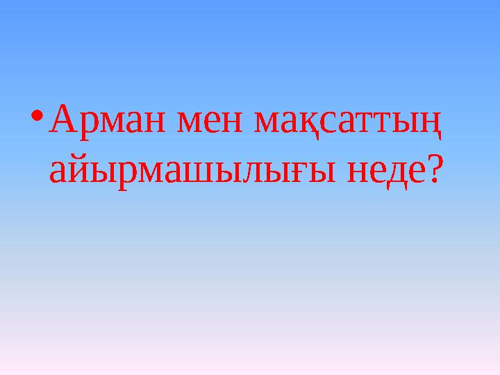 •Арман мен мақсаттың айырмашылығы неде?