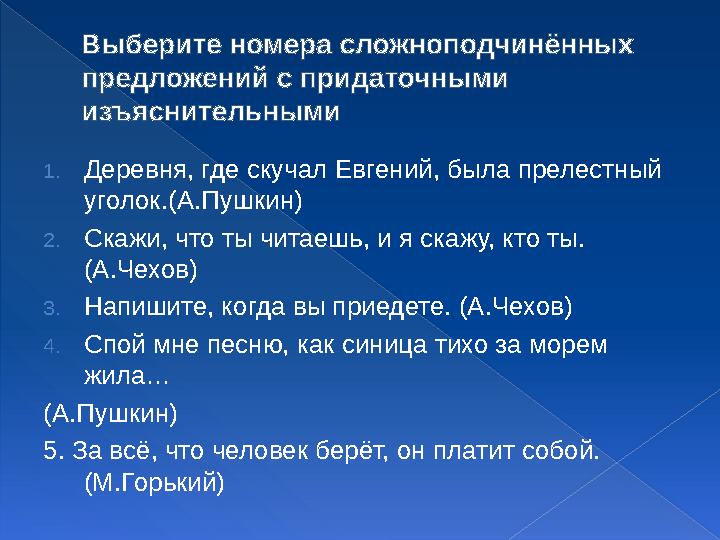 Выберите номера сложноподчинённых предложений с придаточными изъяснительными 1.Деревня, где скучал Евгений, была прелестн