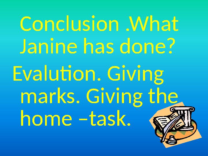 Conclusion .What Janine has done? Evalution. Giving marks. Giving the home –task.