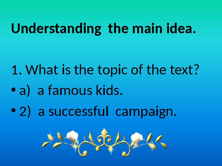 Understanding the main idea. 1. What is the topic of the text? •a) a famous kids. •2) a successful campaign.