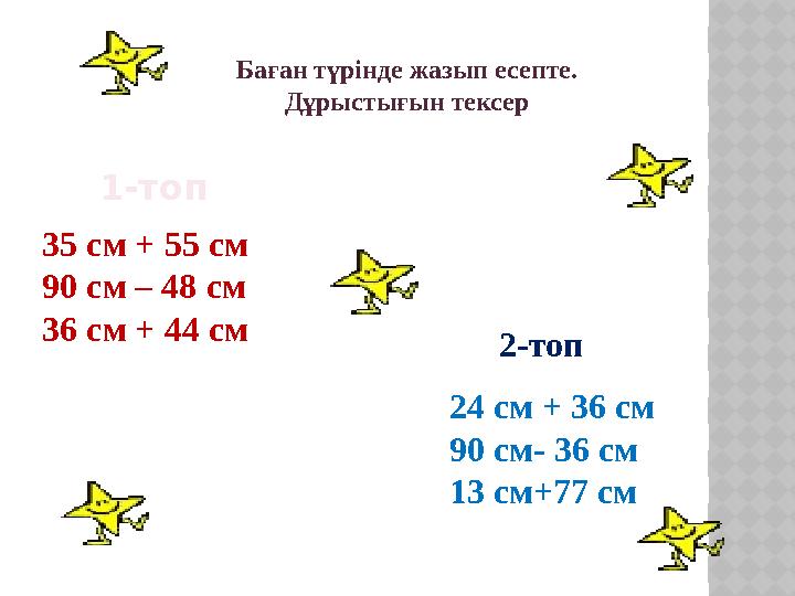 35 см + 55 см 90 см – 48 см 36 см + 44 см 24 см + 36 см 90 см- 36 см 13 см+77 см 1-топ Баған түрінде жазып есепте. Дұрыстығын