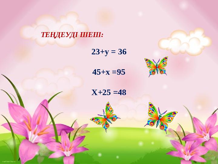 ТЕҢДЕУДІ ШЕШ: 23+у = 36 45+х =95 Х+25 =48