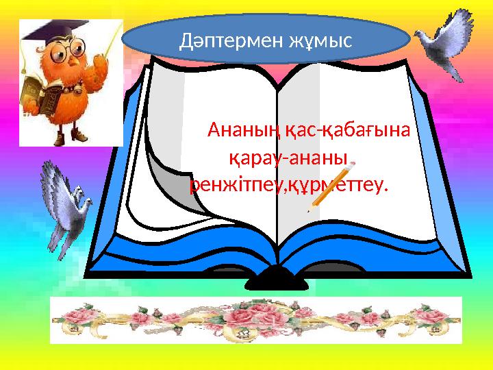 Ананың қас-қабағына қарау-ананы ренжітпеу,құрметтеу. Дәптермен жұмыс
