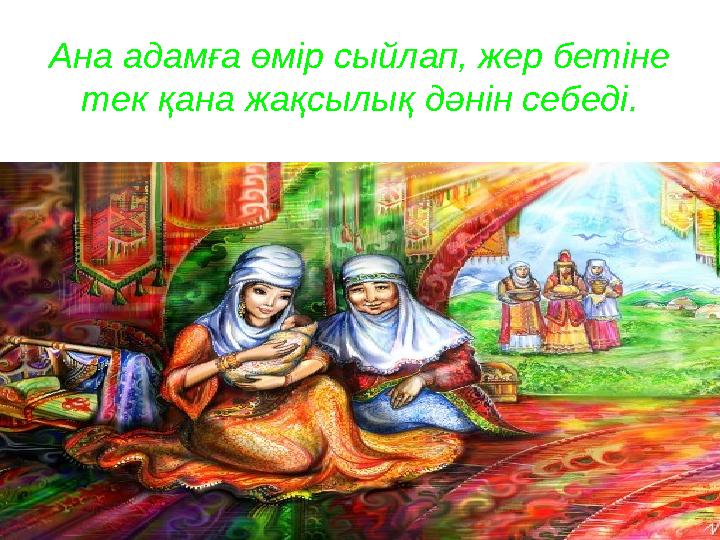 Ана адамға өмір сыйлап, жер бетіне тек қана жақсылық дәнін себеді.