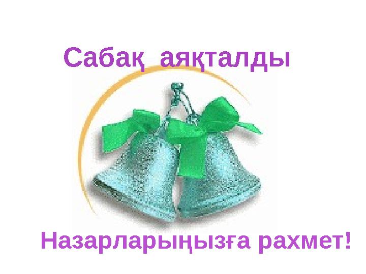 Сабақ аяқталды Назарларыңызға рахмет!