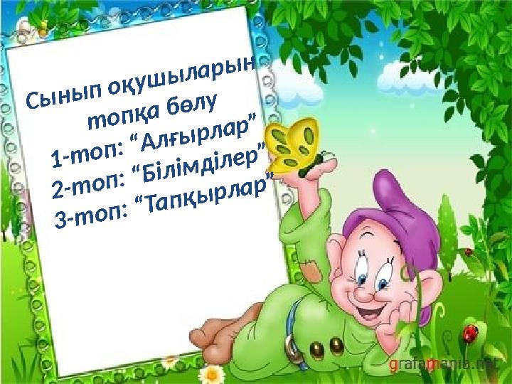 Сынып оқушыларын топқа бөлу 1-топ: “Алғырлар” 2-топ: “Білімділер” 3-топ: “Тапқырлар”
