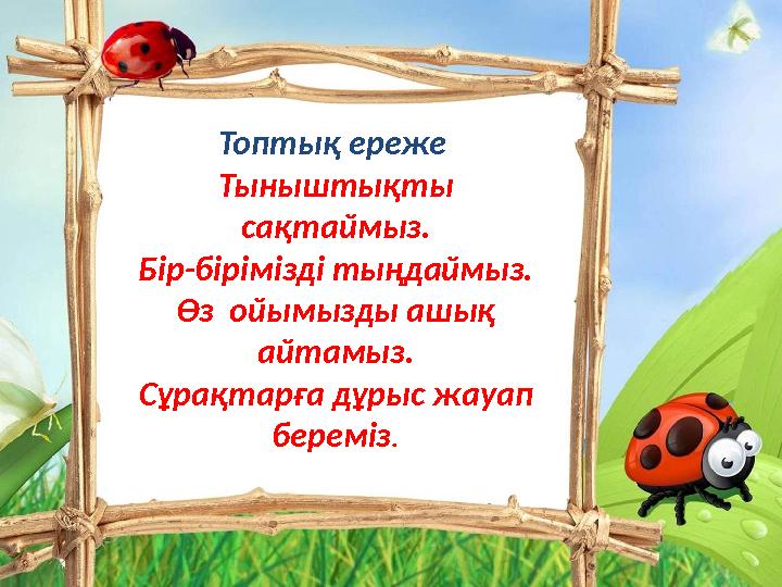 Топтық ереже Тыныштықты сақтаймыз. Бір-бірімізді тыңдаймыз. Өз ойымызды ашық айтамыз. Сұрақтарға дұрыс жауап береміз.