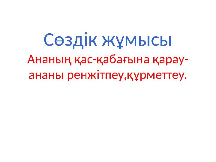 Сөздік жұмысы Ананың қас-қабағына қарау- ананы ренжітпеу,құрметтеу.