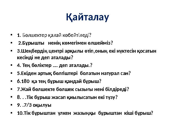 Қайталау •1. Бөлшектер қалай көбейтіледі? • 2.Бұрышты ненің көмегімен өлшейміз? •3.Шеңбердің центрі арқылы өтіп,оның екі нүкте