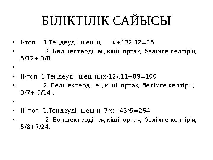 БІЛІКТІЛІК САЙЫСЫ •І-топ 1.Теңдеуді шешің. Х+132:12=15 • 2. Бөлшектерді ең кіші ортақ бөлімге келтірің.