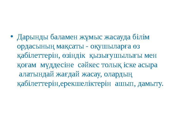 •Дарынды баламен жұмыс жасауда білім ордасының мақсаты - оқушыларға өз қабілеттерін, өзіндік қызығушылығы мен қоғам мүддесі