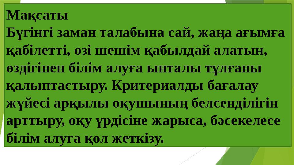 Мақсаты Бүгінгі заман талабына сай, жаңа ағымға қабілетті, өзі шешім қабылдай алатын, өздігінен білім алуға ын