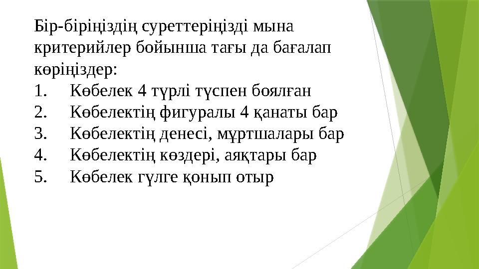 Бір-біріңіздің суреттеріңізді мына критерийлер бойынша тағы да бағалап көріңіздер: 1. Көбелек 4 түрлі түсп