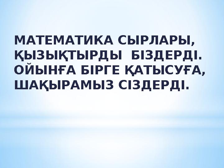 МАТЕМАТИКА СЫРЛАРЫ, ҚЫЗЫҚТЫРДЫ БІЗДЕРДІ. ОЙЫНҒА БІРГЕ ҚАТЫСУҒА, ШАҚЫРАМЫЗ СІЗДЕРДІ.